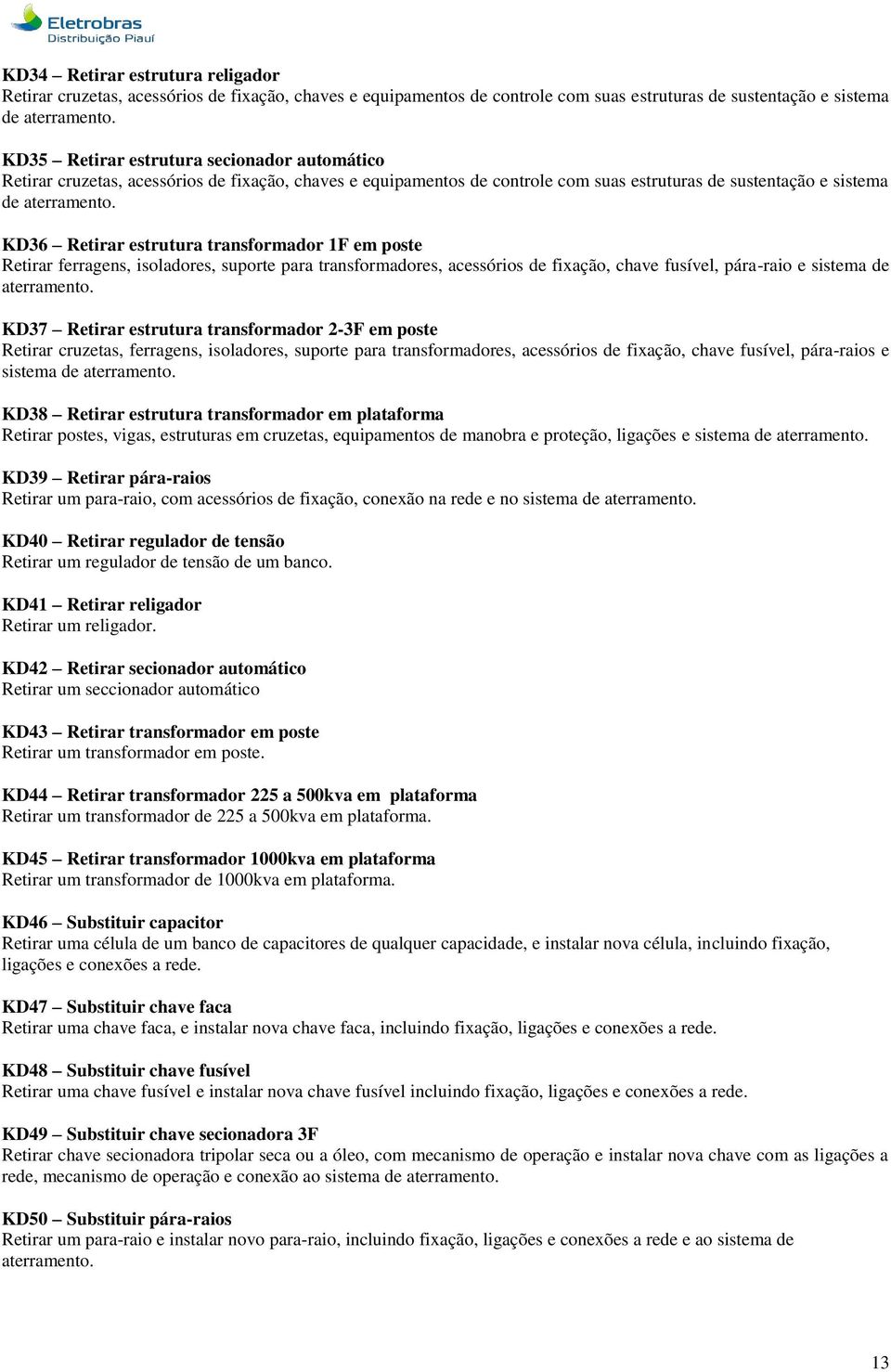 KD36 Retirar estrutura transformador 1F em poste Retirar ferragens, isoladores, suporte para transformadores, acessórios de fixação, chave fusível, pára-raio e sistema de aterramento.