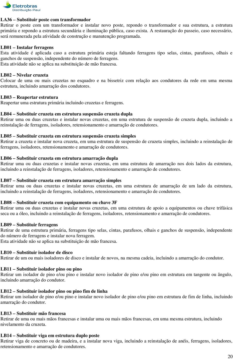 LB01 Instalar ferragens Esta atividade é aplicada caso a estrutura primária esteja faltando ferragens tipo selas, cintas, parafusos, olhais e ganchos de suspensão, independente do número de ferragens.