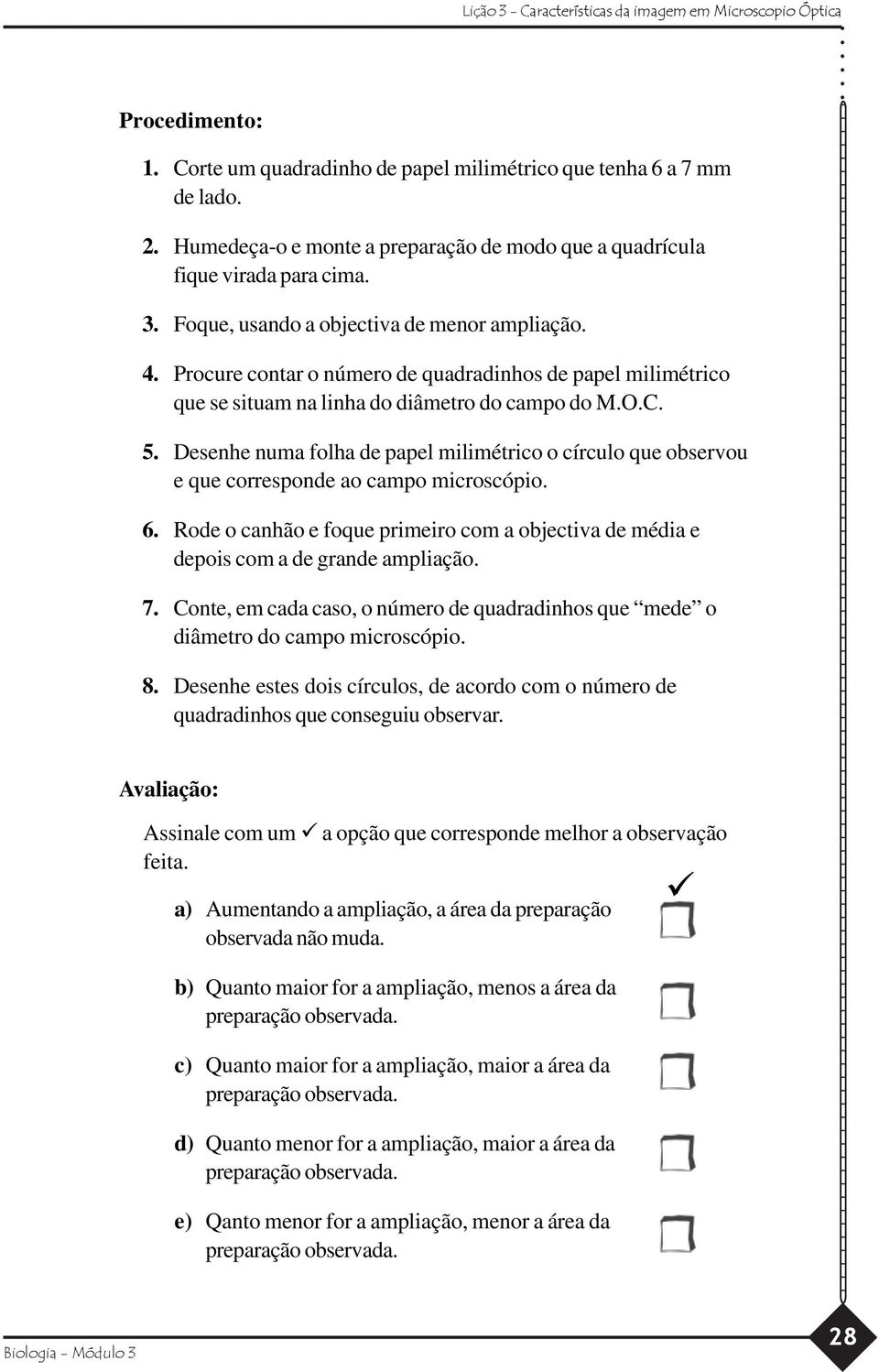 Desenhe numa folha de papel milimétrico o círculo que observou e que corresponde ao campo microscópio. 6. Rode o canhão e foque primeiro com a objectiva de média e depois com a de grande ampliação. 7.