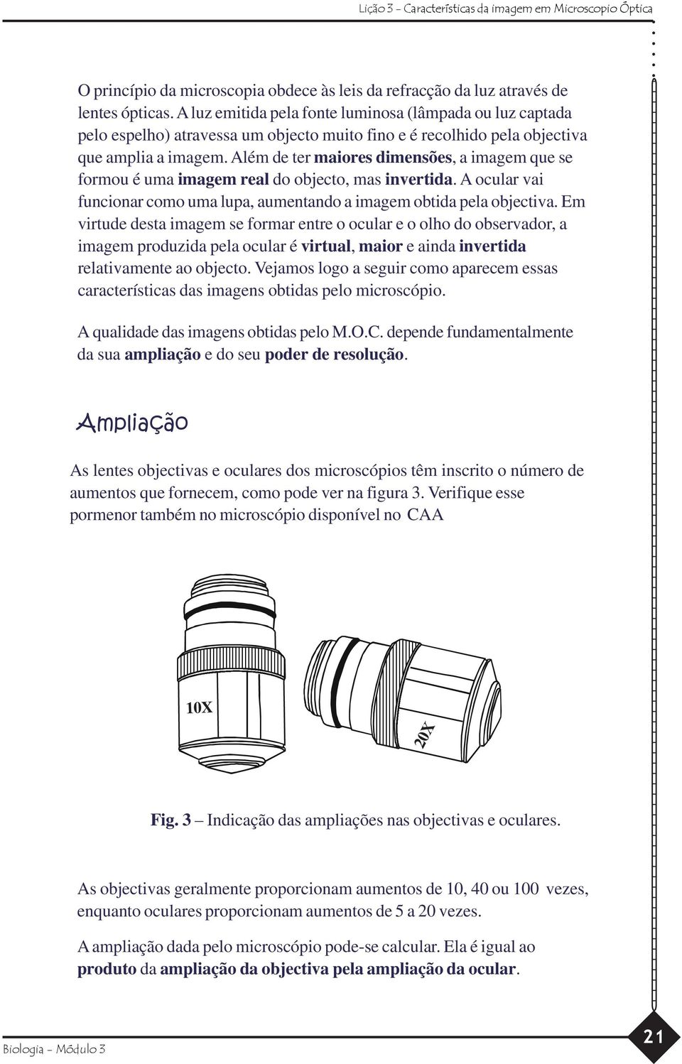 Além de ter maiores dimensões, a imagem que se formou é uma imagem real do objecto, mas invertida. A ocular vai funcionar como uma lupa, aumentando a imagem obtida pela objectiva.