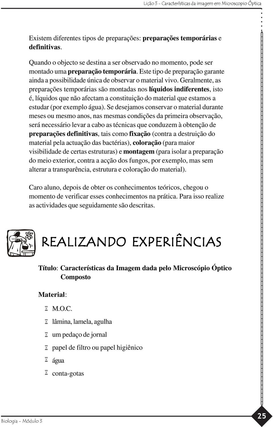 Geralmente, as preparações temporárias são montadas nos líquidos indiferentes, isto é, líquidos que não afectam a constituição do material que estamos a estudar (por exemplo água).