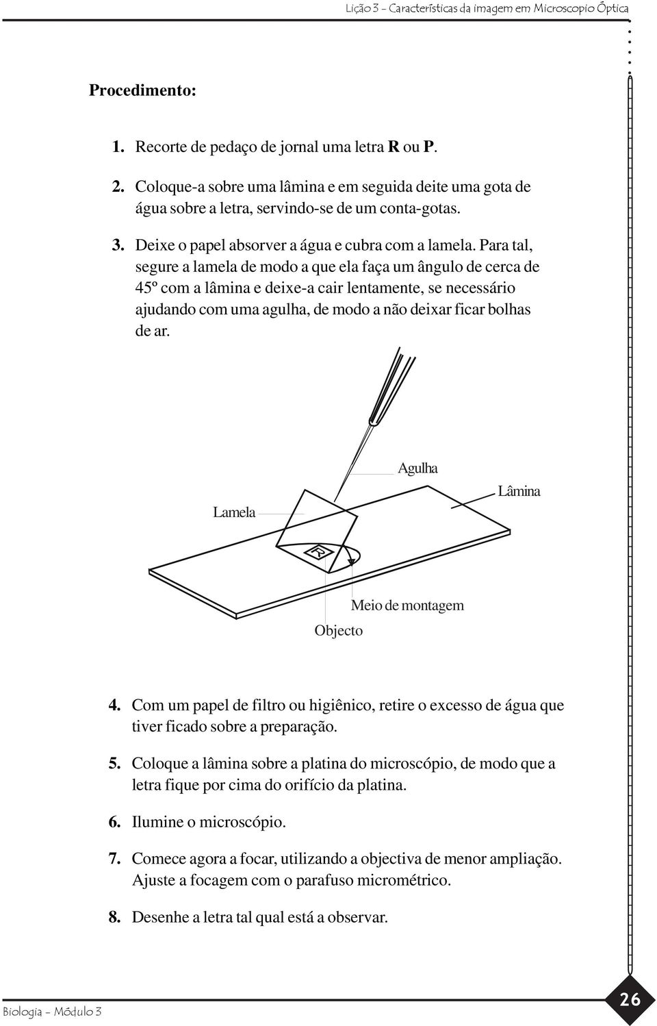 Para tal, segure a lamela de modo a que ela faça um ângulo de cerca de 45º com a lâmina e deixe-a cair lentamente, se necessário ajudando com uma agulha, de modo a não deixar ficar bolhas de ar.