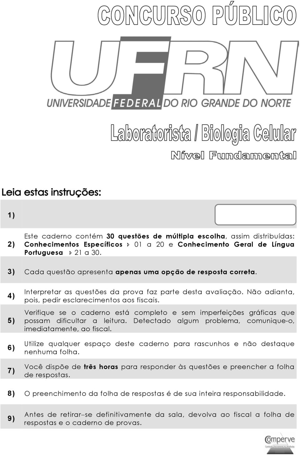 Não adianta, pois, pedir esclarecimentos aos fiscais. Verifique se o caderno está completo e sem imperfeições gráficas que possam dificultar a leitura.