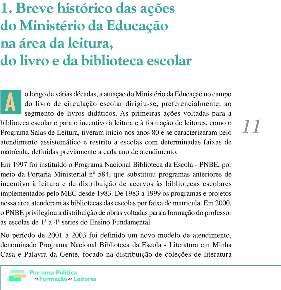 As primeiras ações voltadas para a biblioteca escolar e para o incentivo à leitura e à formação de leitores, como o Programa Salas de Leitura, tiveram início nos anos 80 e se caracterizaram pelo