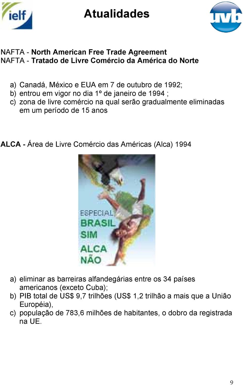 ALCA - Área de Livre Comércio das Américas (Alca) 1994 a) eliminar as barreiras alfandegárias entre os 34 países americanos (exceto Cuba); b)