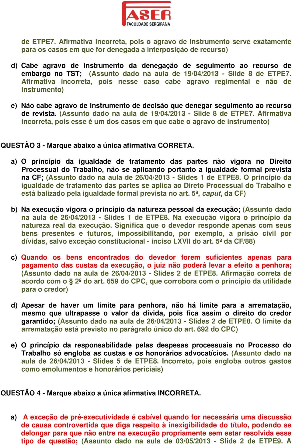 embargo no TST; (Assunto dado na aula de 19/04/2013 - Slide 8  Afirmativa incorreta, pois nesse caso cabe agravo regimental e não de instrumento) e) Não cabe agravo de instrumento de decisão que