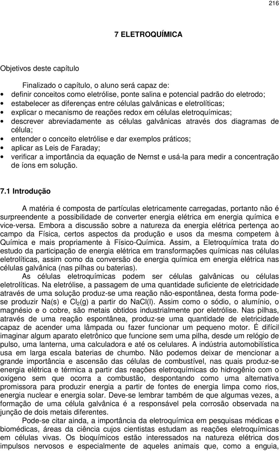 conceito eletrólise e dar exemplos práticos; aplicar as Leis de Faraday; verificar a importância da equação de Nernst e usá-la para medir a concentração de íons em solução. 7.