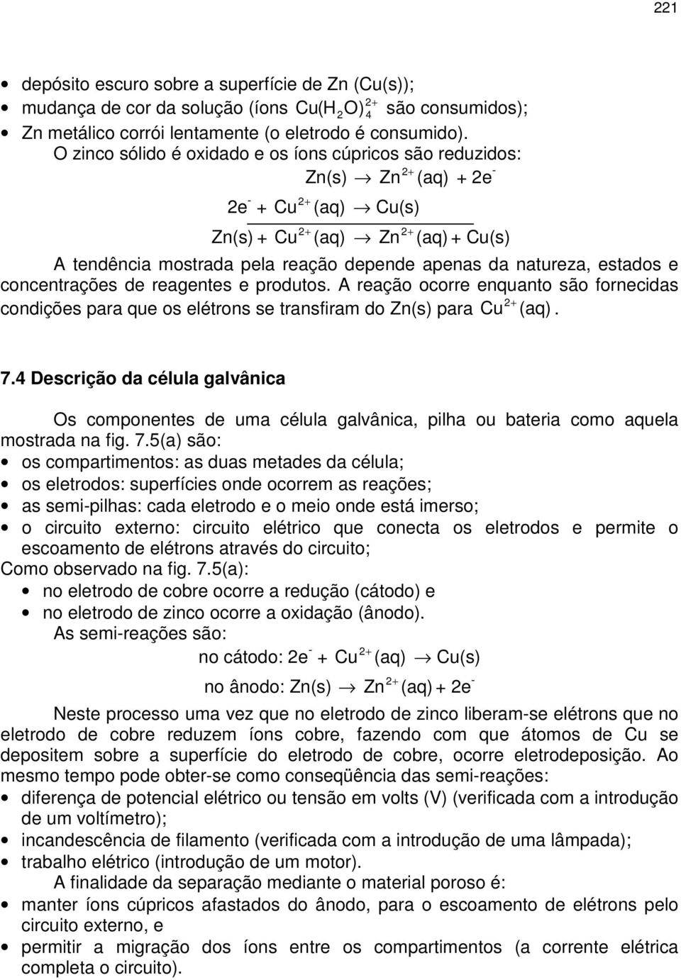 natureza, estados e concentrações de reagentes e produtos. A reação ocorre enquanto são fornecidas condições para que os elétrons se transfiram do Zn(s) para Cu 2+ (aq). 7.