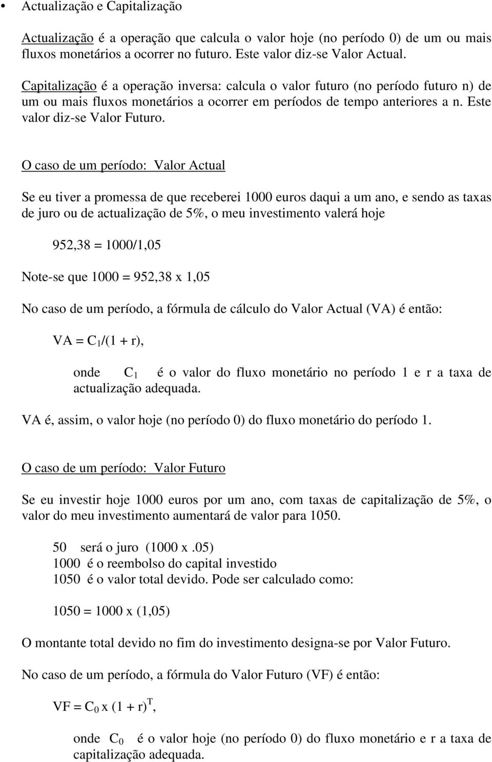 O caso de um período: Valor Actual Se eu tiver a promessa de que receberei 1000 euros daqui a um ano, e sendo as taxas de juro ou de actualização de 5%, o meu investimento valerá hoje 952,38 =