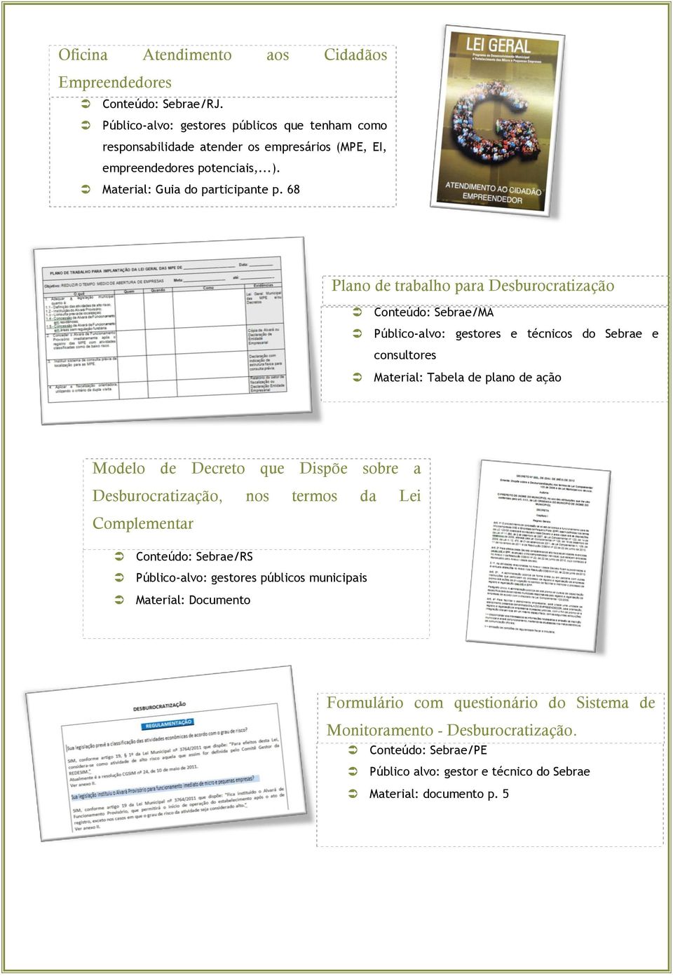 68 Plano de trabalho para Desburocratização Conteúdo: Sebrae/MA Público-alvo: gestores e técnicos do Sebrae e consultores Material: Tabela de plano de ação Modelo de Decreto que