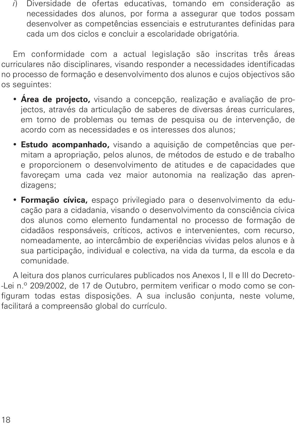 Em conformidade com a actual legislação são inscritas três áreas curriculares não disciplinares, visando responder a necessidades identificadas no processo de formação e desenvolvimento dos alunos e