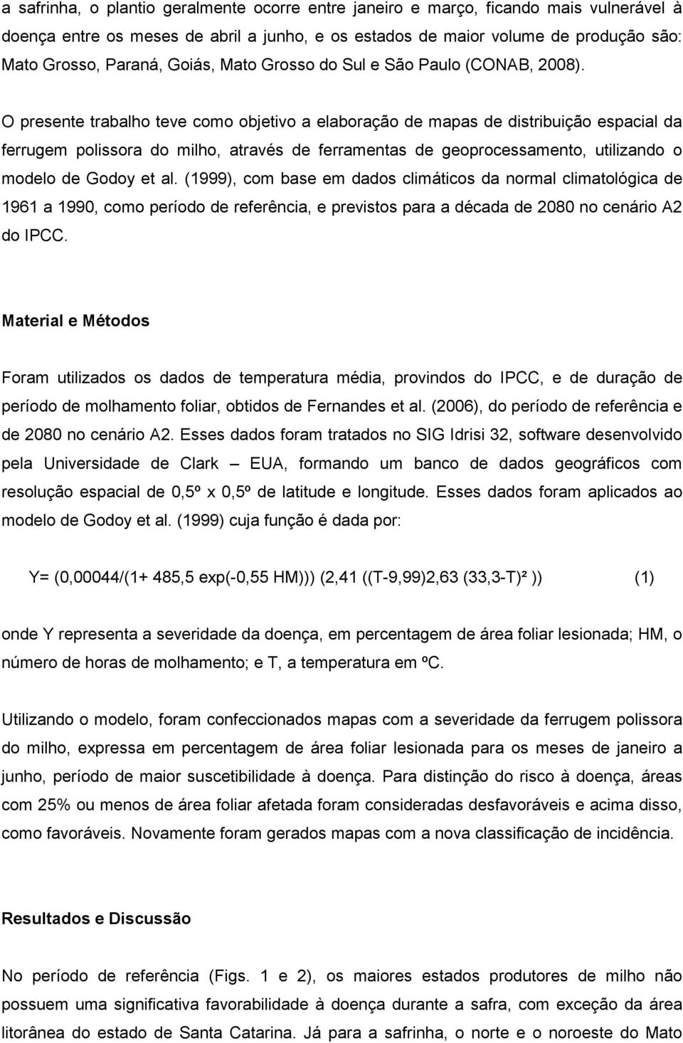 O presente trabalho teve como objetivo a elaboração de mapas de distribuição espacial da ferrugem polissora do milho, através de ferramentas de geoprocessamento, utilizando o modelo de Godoy et al.