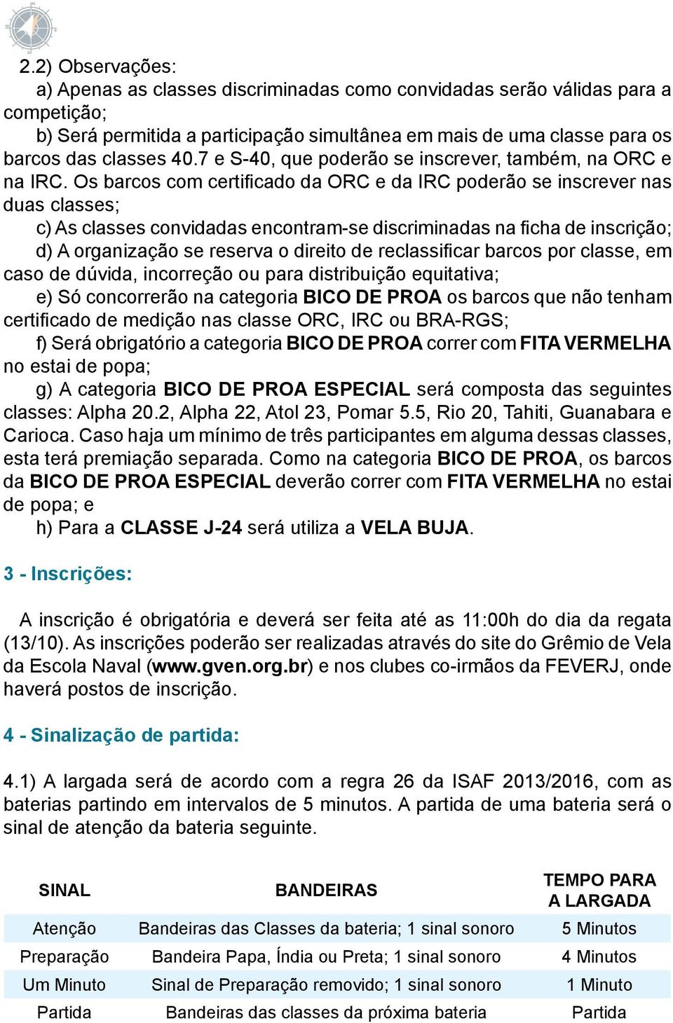 Os barcos com certificado da ORC e da IRC poderão se inscrever nas duas classes; c) As classes convidadas encontram-se discriminadas na ficha de inscrição; d) A organização se reserva o direito de