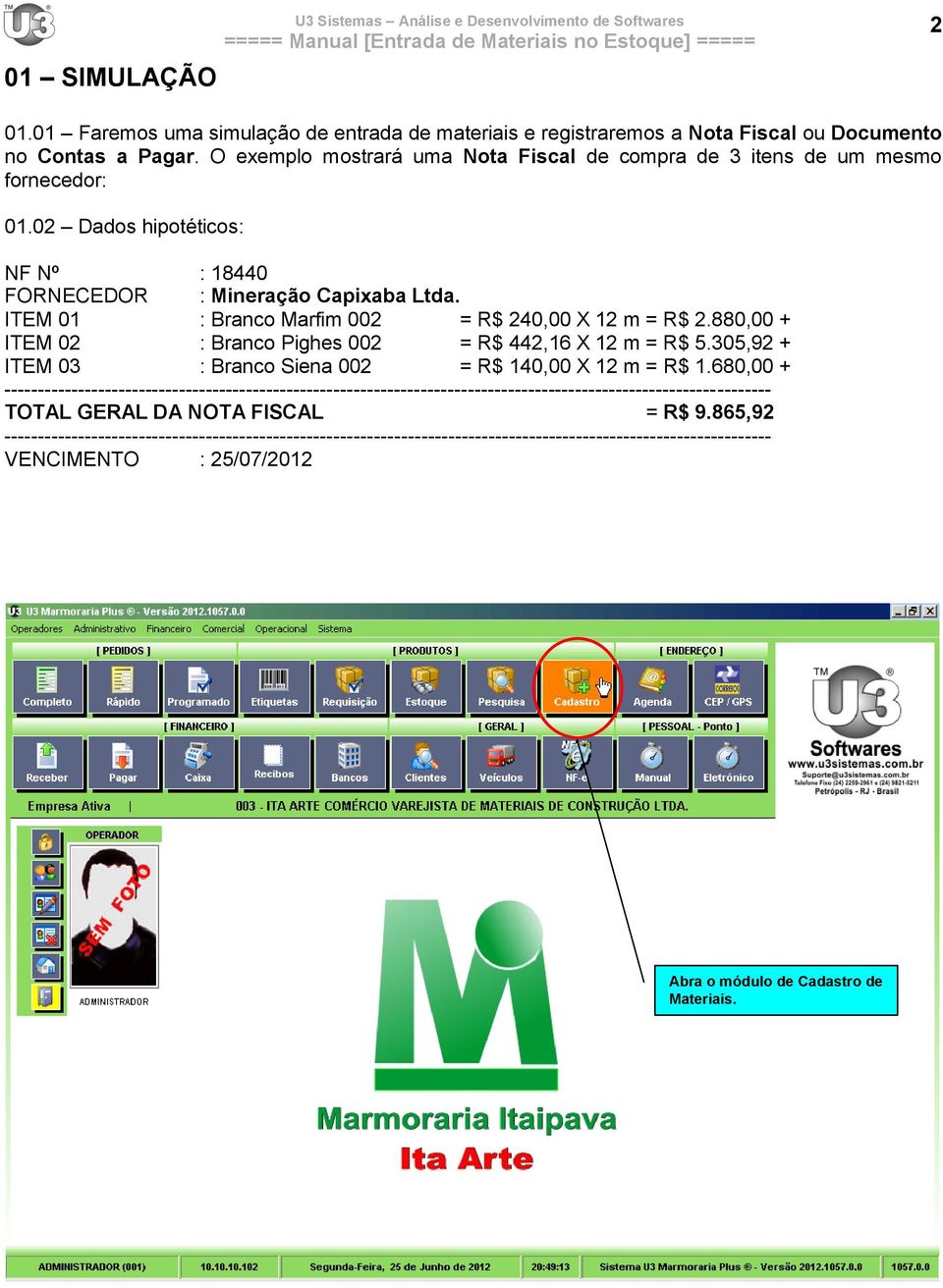 ITEM 01 : Branco Marfim 002 = R$ 240,00 X 12 m = R$ 2.880,00 + ITEM 02 : Branco Pighes 002 = R$ 442,16 X 12 m = R$ 5.305,92 + ITEM 03 : Branco Siena 002 = R$ 140,00 X 12 m = R$ 1.