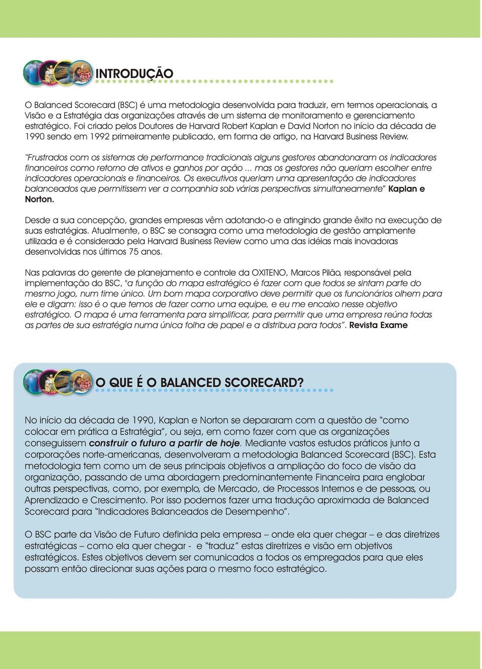 Foi criado pelos Doutores de Harvard Robert Kaplan e David Norton no início da década de 1990 sendo em 1992 primeiramente publicado, em forma de artigo, na Harvard Business Review.