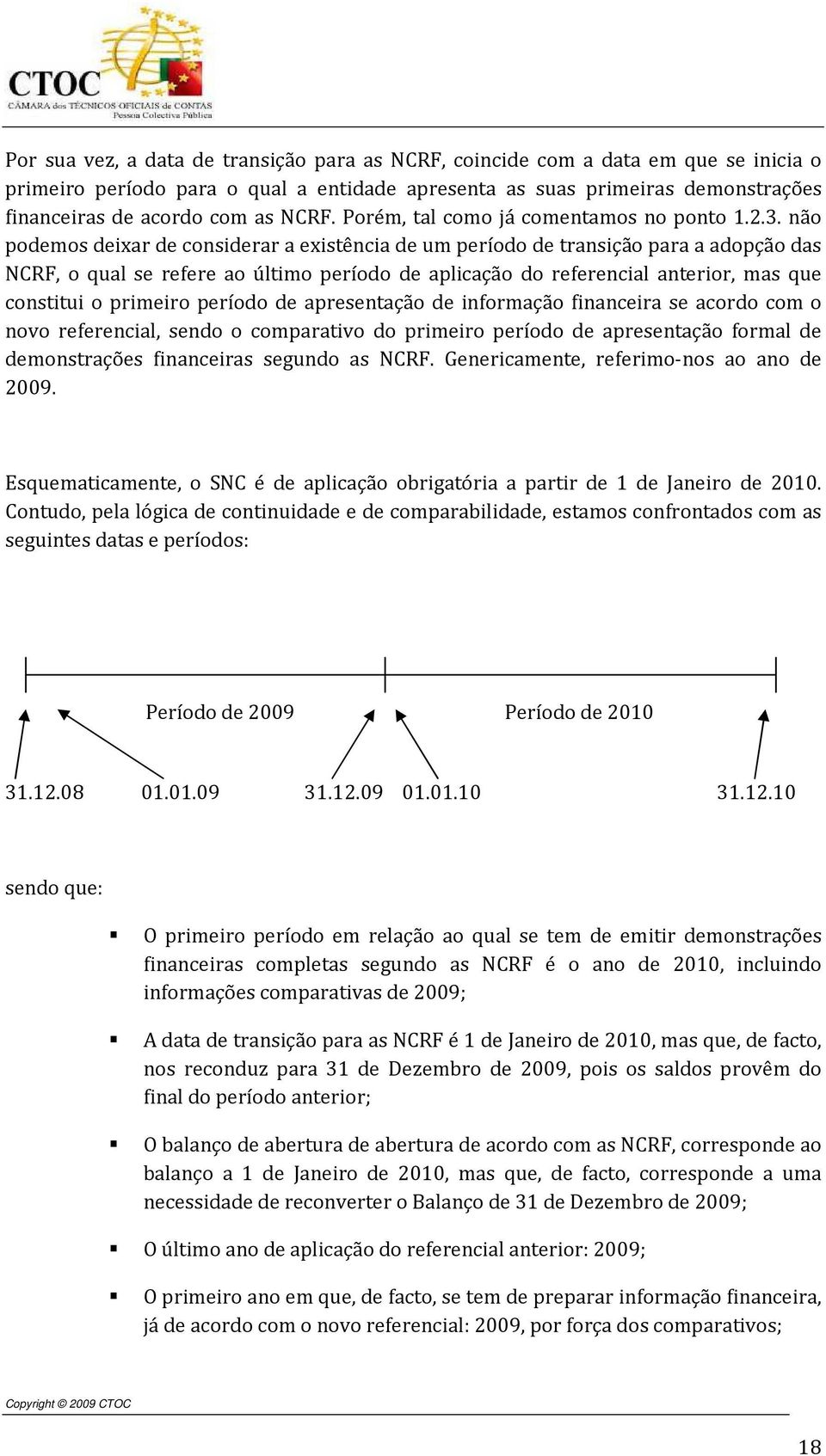 não podemos deixar de considerar a existência de um período de transição para a adopção das NCRF, o qual se refere ao último período de aplicação do referencial anterior, mas que constitui o primeiro