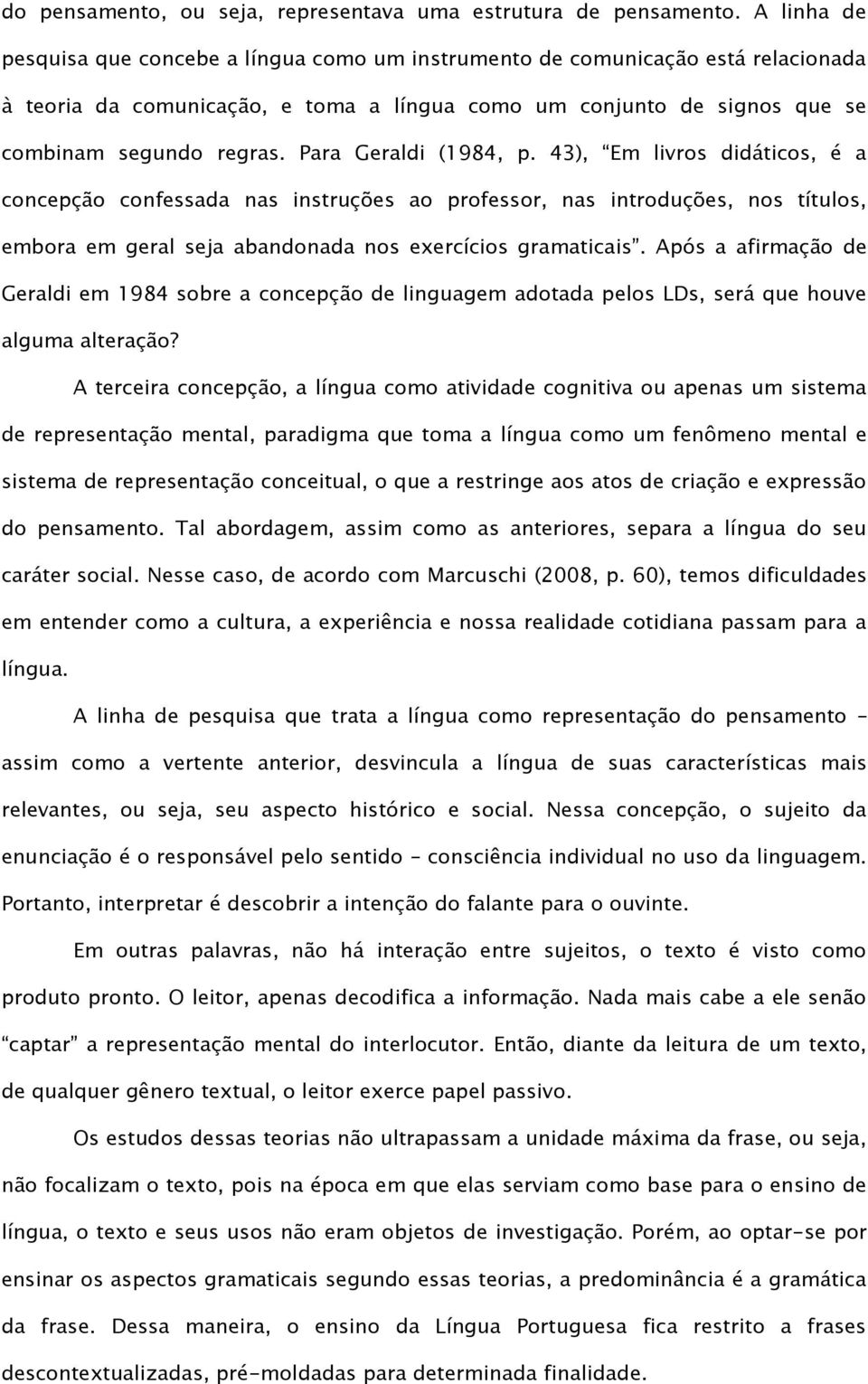 Para Geraldi (1984, p. 43), Em livros didáticos, é a concepção confessada nas instruções ao professor, nas introduções, nos títulos, embora em geral seja abandonada nos exercícios gramaticais.