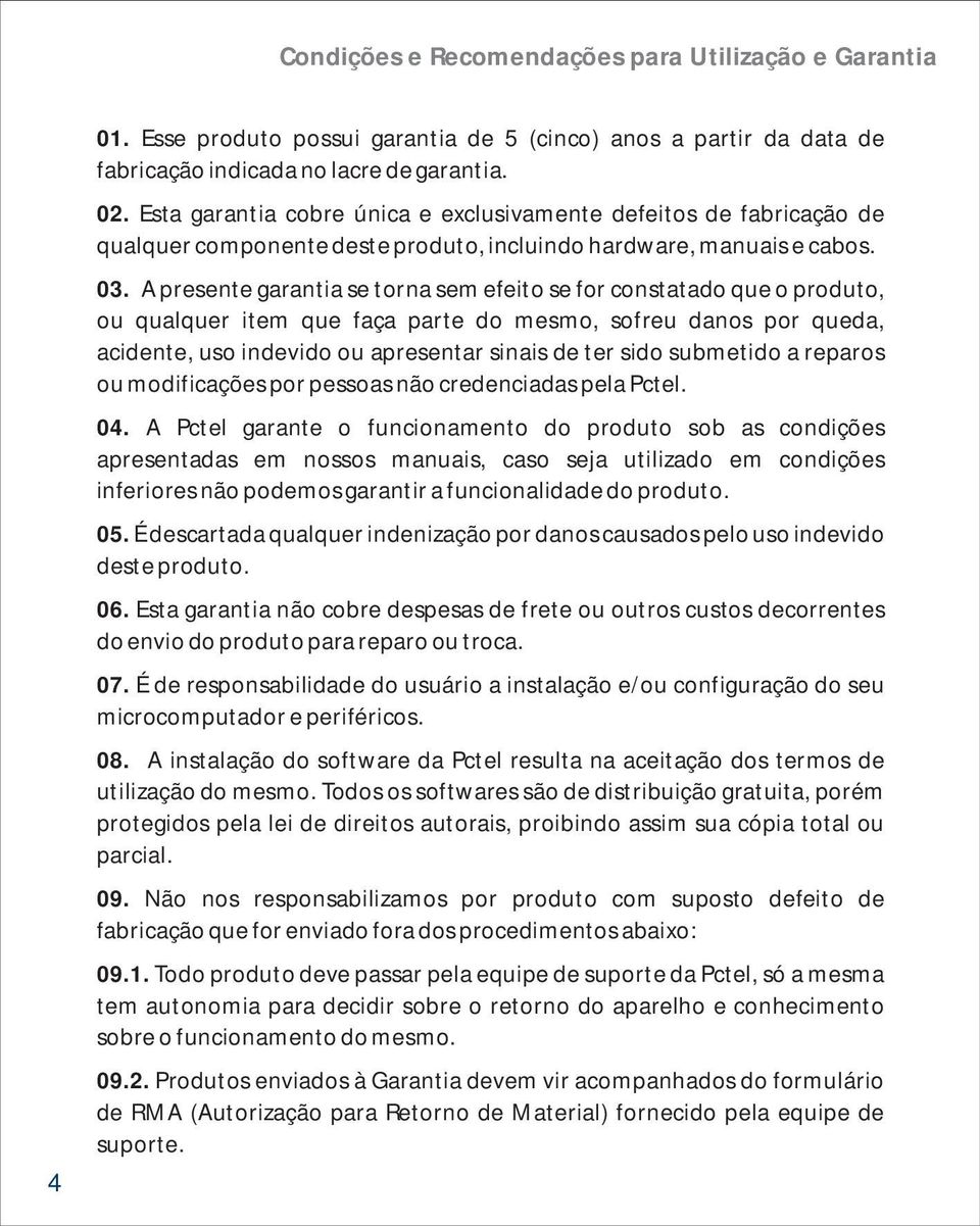 A presente garantia se torna sem efeito se for constatado que o produto, ou qualquer item que faça parte do mesmo, sofreu danos por queda, acidente, uso indevido ou apresentar sinais de ter sido