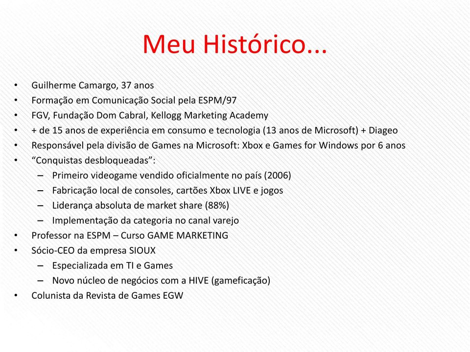 tecnologia (13 anos de Microsoft) + Diageo Responsável pela divisão de Games na Microsoft: Xbox e Games for Windows por 6 anos Conquistas desbloqueadas : Primeiro videogame