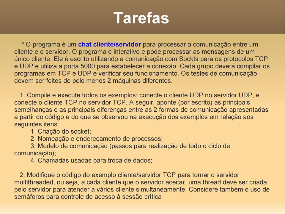 Cada grupo deverá compilar os programas em TCP e UDP e verificar seu funcionamento. Os testes de comunicação devem ser feitos de pelo menos 2 máquinas diferentes. 1.