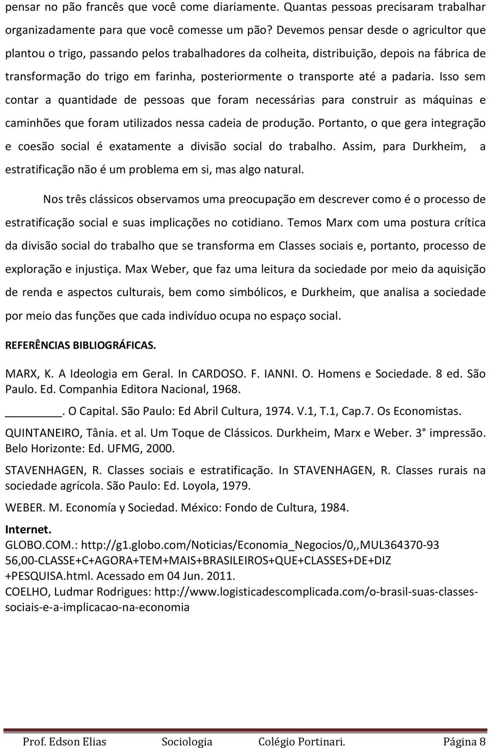 a padaria. Isso sem contar a quantidade de pessoas que foram necessárias para construir as máquinas e caminhões que foram utilizados nessa cadeia de produção.