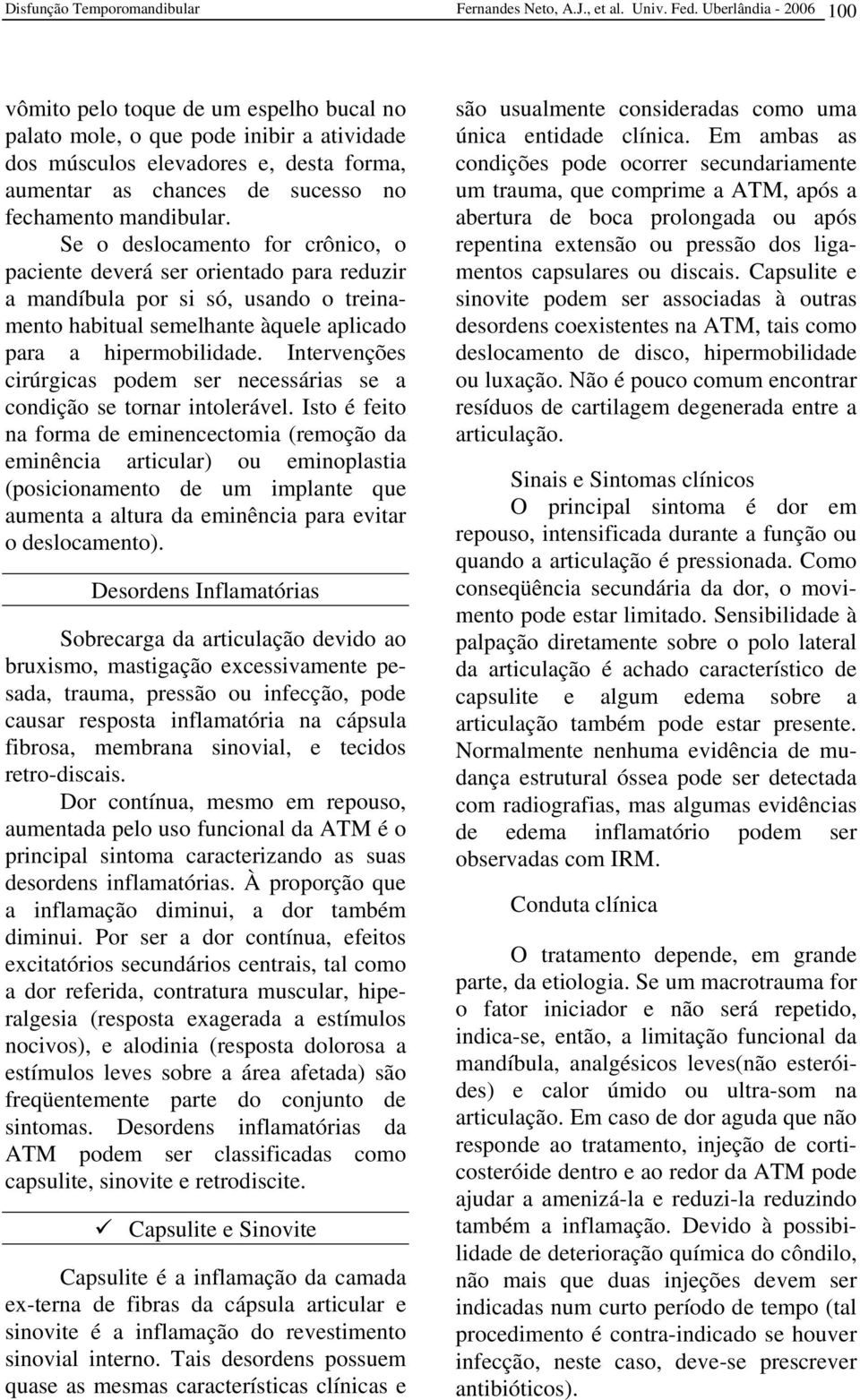 mandibular. Se o deslocamento for crônico, o paciente deverá ser orientado para reduzir a mandíbula por si só, usando o treinamento habitual semelhante àquele aplicado para a hipermobilidade.