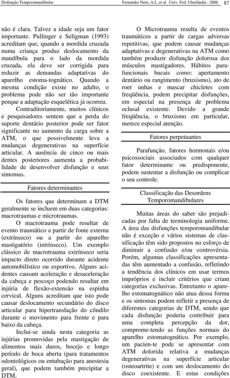 adaptativas do aparelho estoma-tognático. Quando a mesma condição existe no adulto, o problema pode não ser tão importante porque a adaptação esquelética já ocorreu.