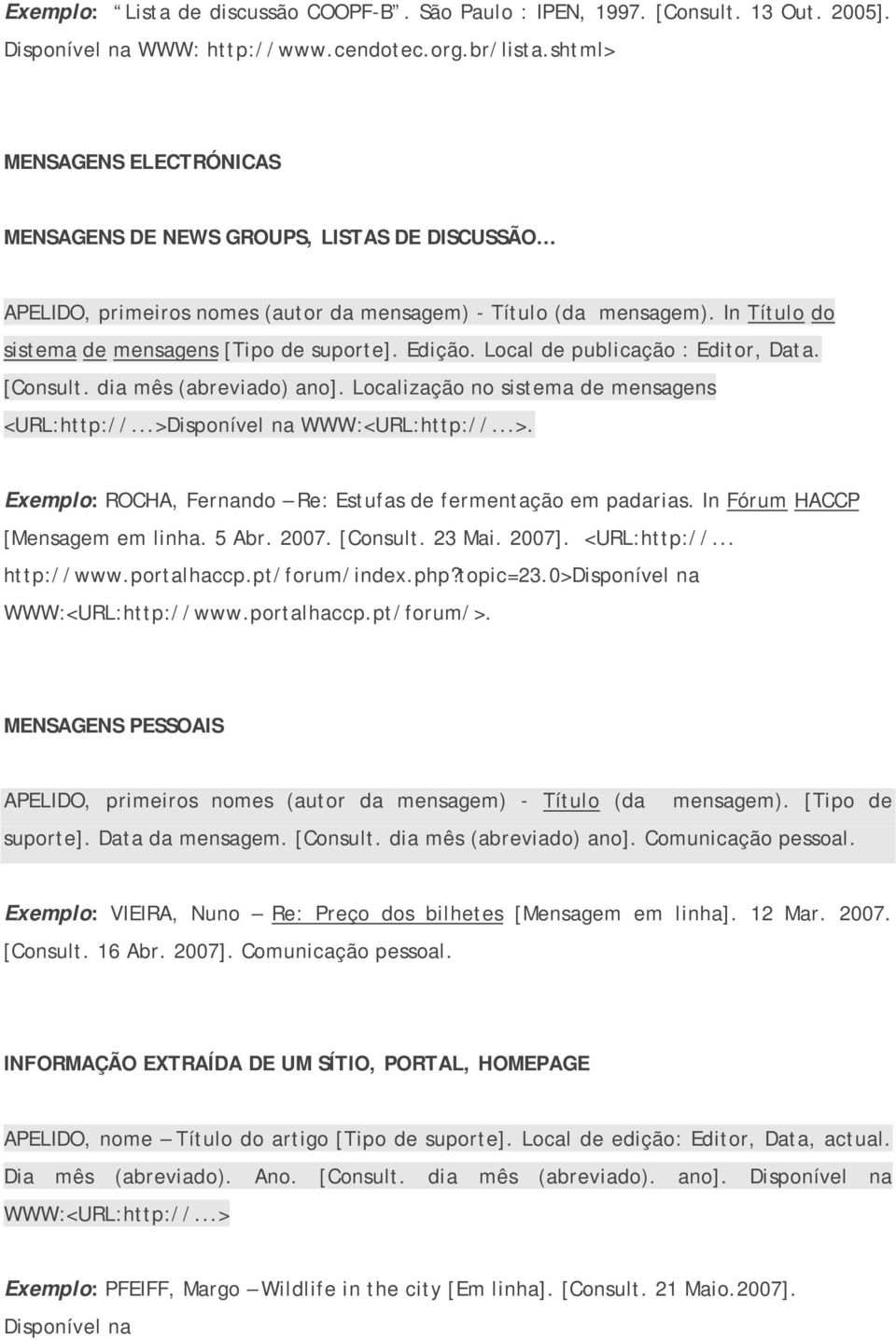 Edição. Local de publicação : Editor, Data. [Consult. dia mês (abreviado) ano]. Localização no sistema de mensagens <URL:http://...>Disponível na WWW:<URL:http://...>. Exemplo: ROCHA, Fernando Re: Estufas de fermentação em padarias.