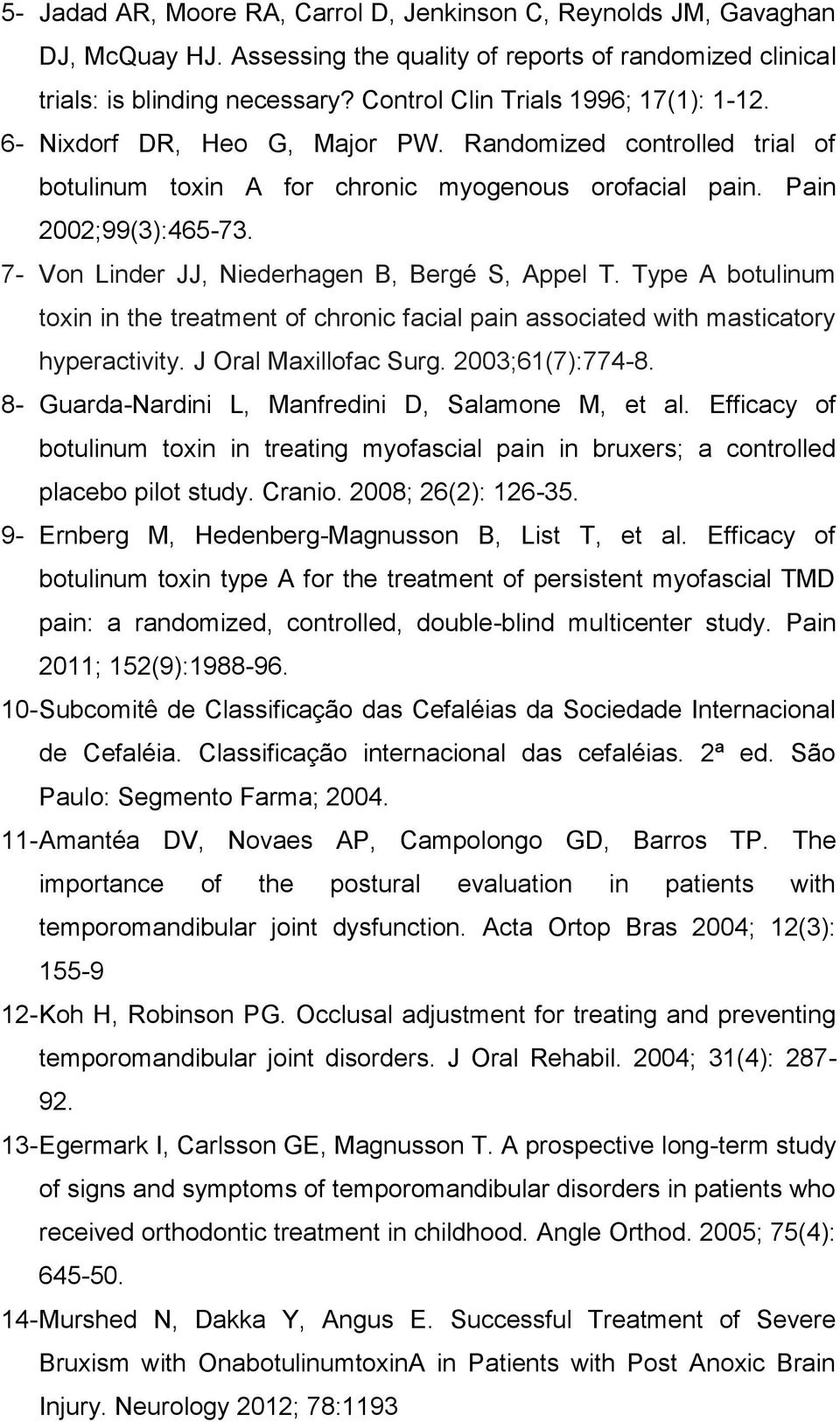 7- Von Linder JJ, Niederhagen B, Bergé S, Appel T. Type A botulinum toxin in the treatment of chronic facial pain associated with masticatory hyperactivity. J Oral Maxillofac Surg. 2003;61(7):774-8.