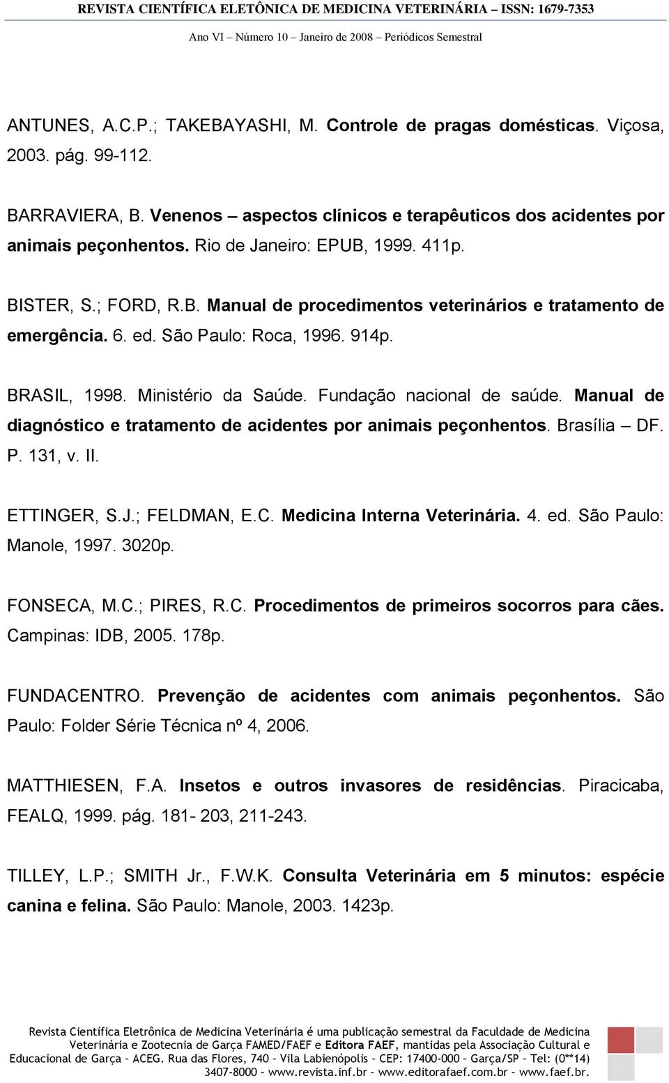 Fundação nacional de saúde. Manual de diagnóstico e tratamento de acidentes por animais peçonhentos. Brasília DF. P. 131, v. II. ETTINGER, S.J.; FELDMAN, E.C. Medicina Interna Veterinária. 4. ed.