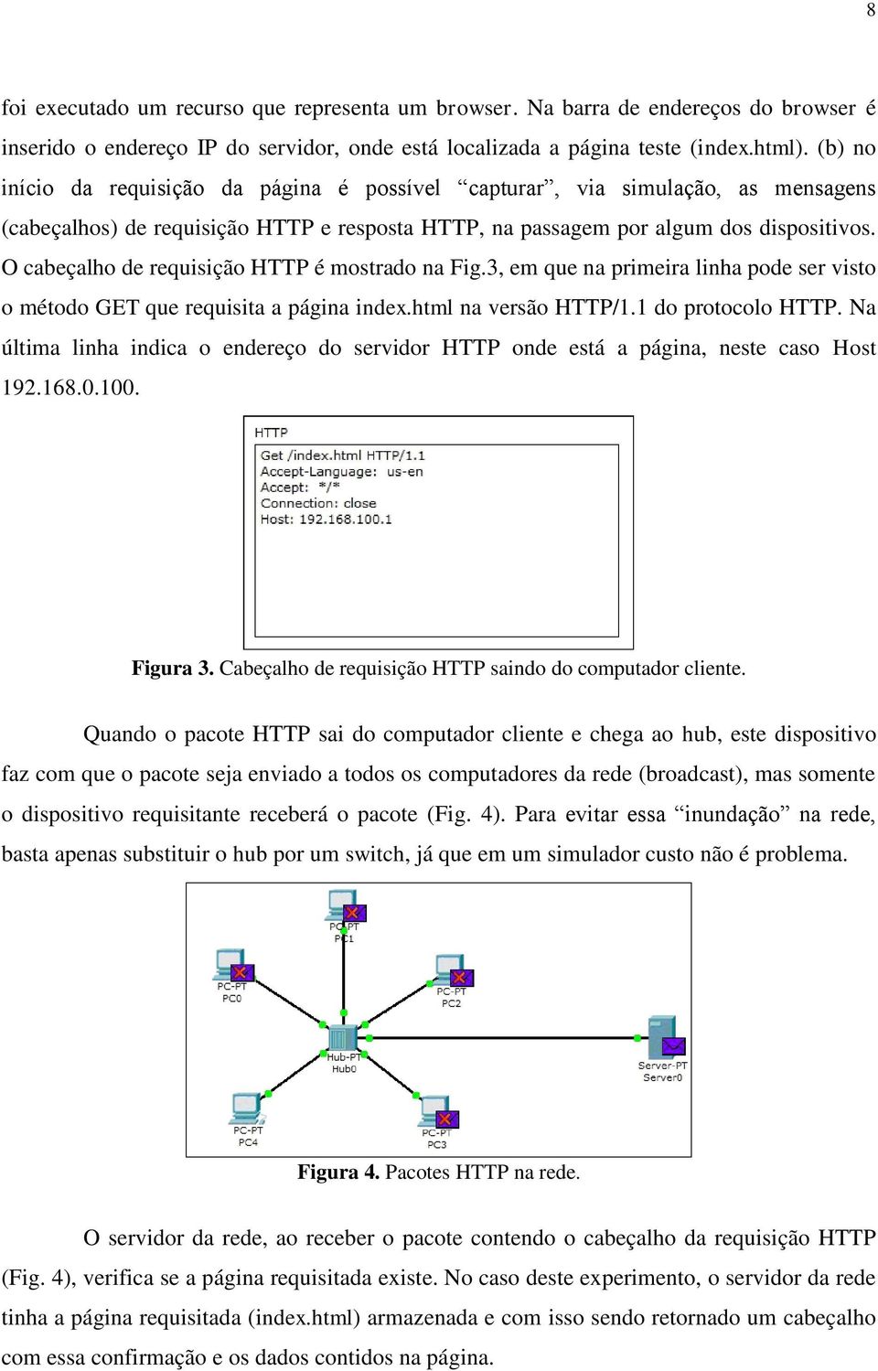 O cabeçalho de requisição HTTP é mostrado na Fig.3, em que na primeira linha pode ser visto o método GET que requisita a página index.html na versão HTTP/1.1 do protocolo HTTP.