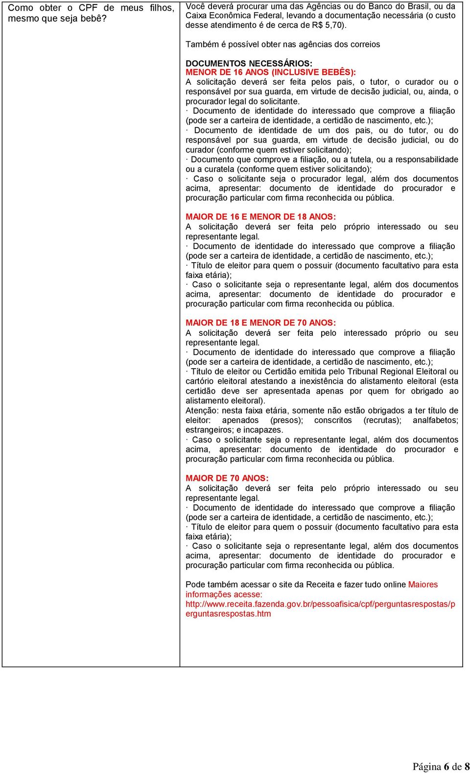 Também é possível obter nas agências dos correios DOCUMENTOS NECESSÁRIOS: MENOR DE 16 ANOS (INCLUSIVE BEBÊS): A solicitação deverá ser feita pelos pais, o tutor, o curador ou o responsável por sua