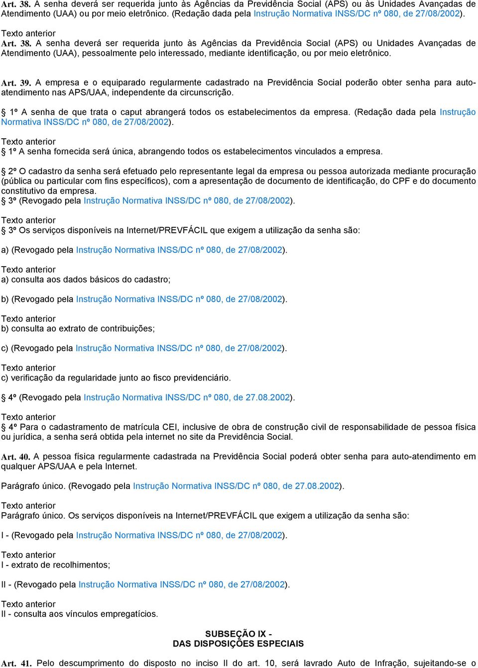 A senha deverá ser requerida junto às Agências da Previdência Social (APS) ou Unidades Avançadas de Atendimento (UAA), pessoalmente pelo interessado, mediante identificação, ou por meio eletrônico.