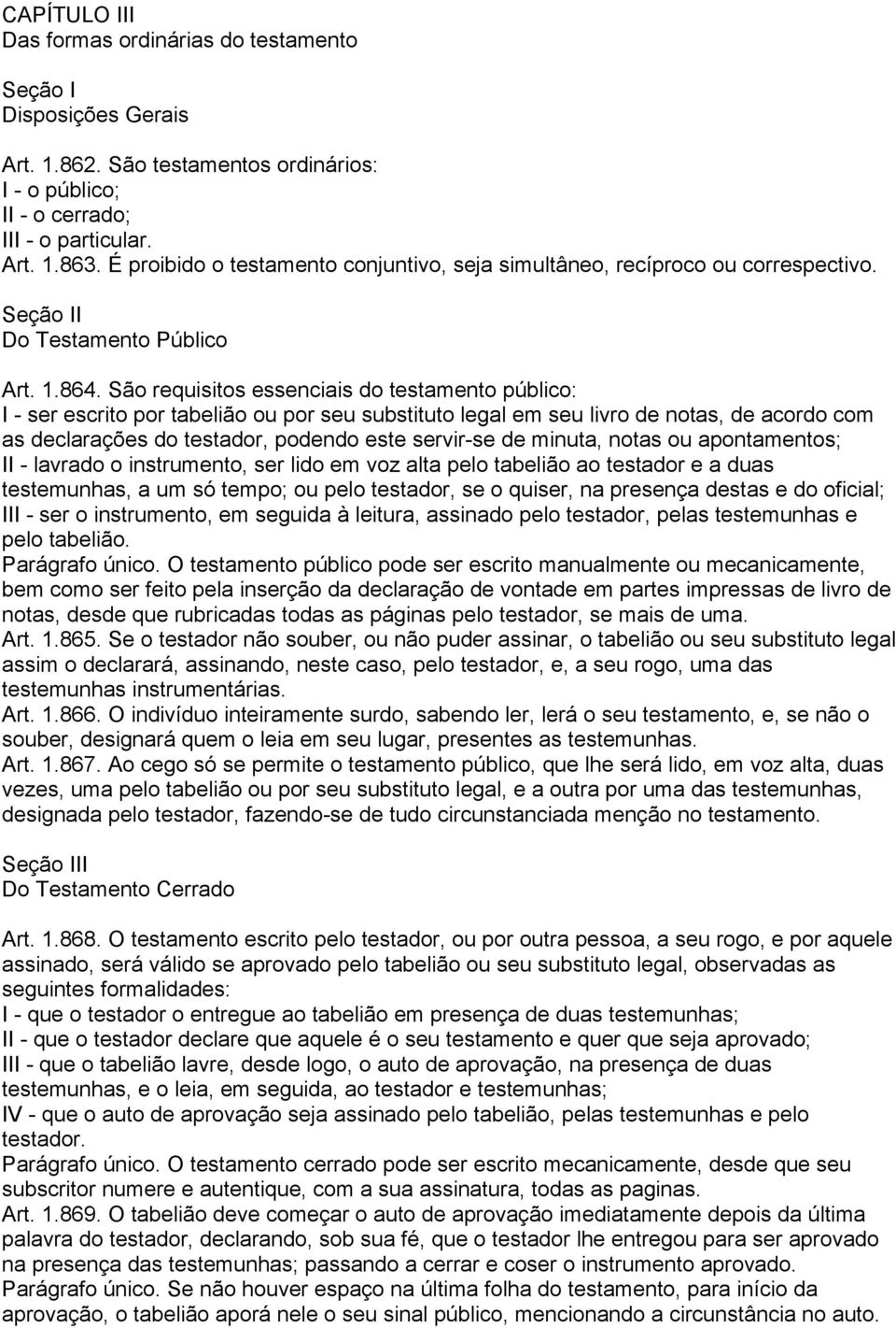 São requisitos essenciais do testamento público: I - ser escrito por tabelião ou por seu substituto legal em seu livro de notas, de acordo com as declarações do testador, podendo este servir-se de