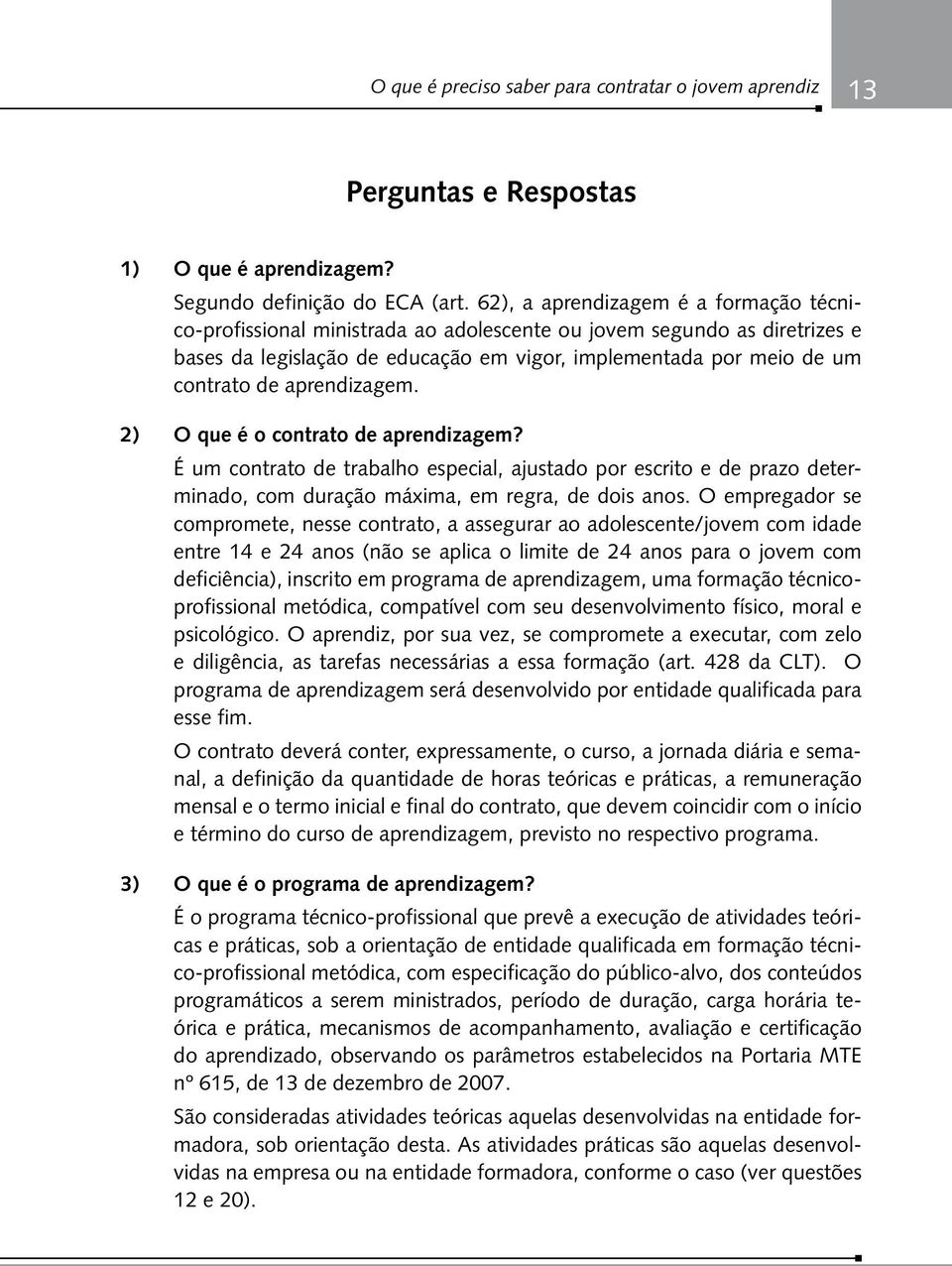 aprendizagem. 2) O que é o contrato de aprendizagem? É um contrato de trabalho especial, ajustado por escrito e de prazo determinado, com duração máxima, em regra, de dois anos.