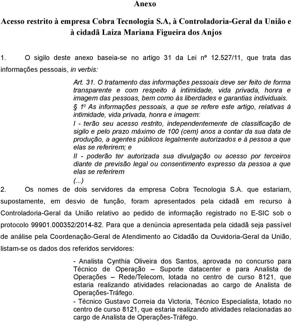 O tratamento das informações pessoais deve ser feito de forma transparente e com respeito à intimidade, vida privada, honra e imagem das pessoas, bem como às liberdades e garantias individuais.