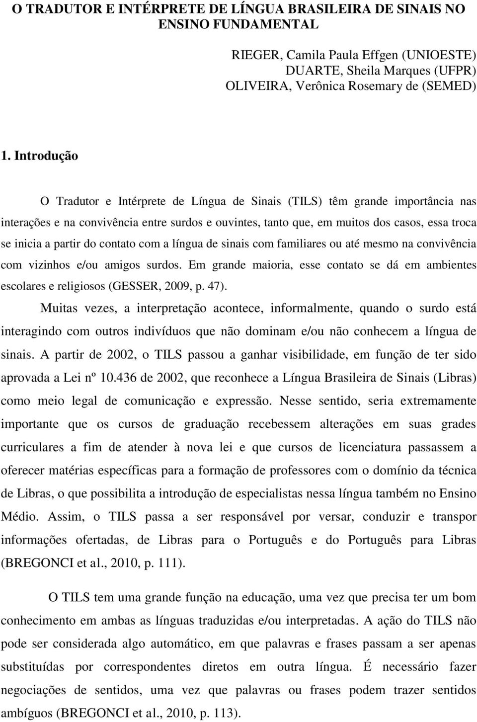 partir do contato com a língua de sinais com familiares ou até mesmo na convivência com vizinhos e/ou amigos surdos.