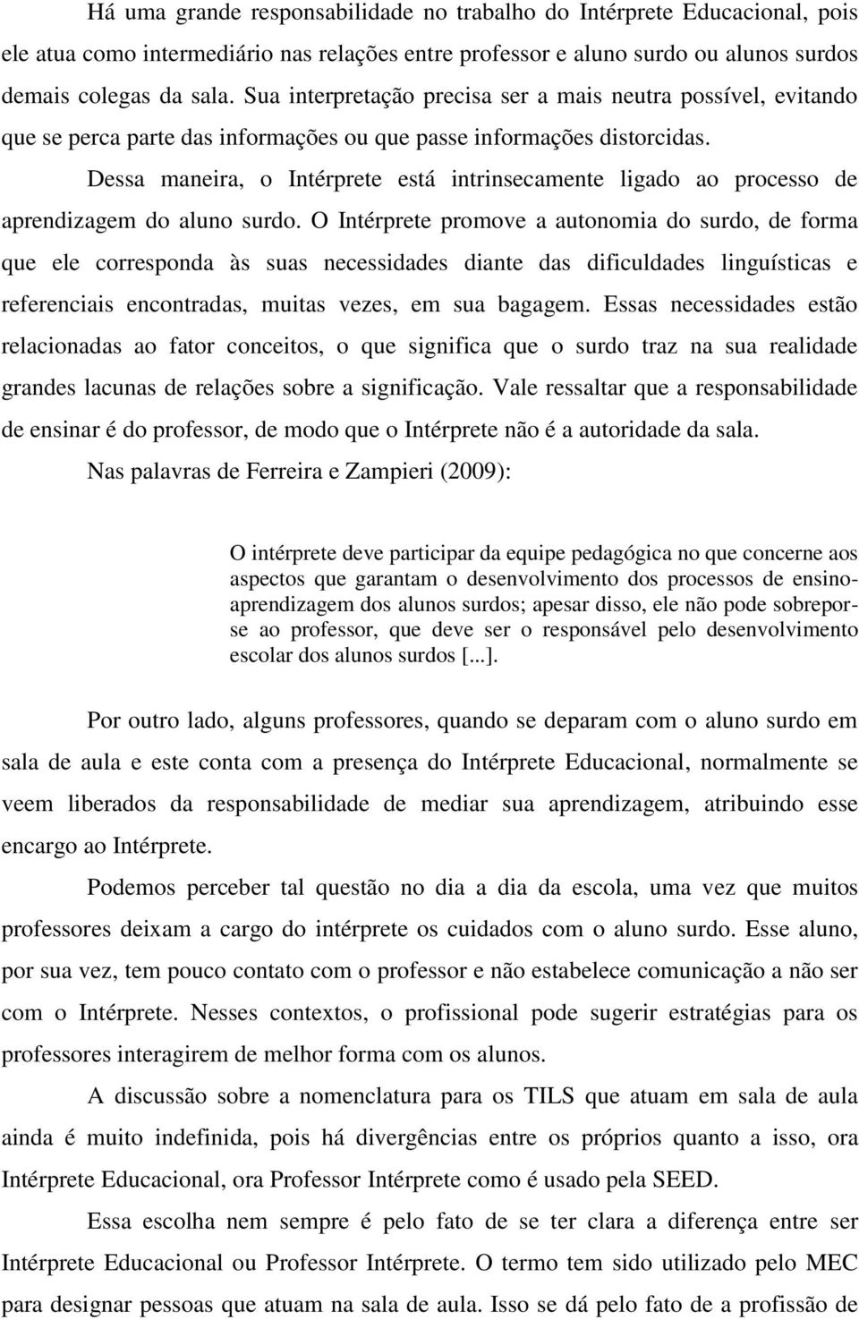 Dessa maneira, o Intérprete está intrinsecamente ligado ao processo de aprendizagem do aluno surdo.