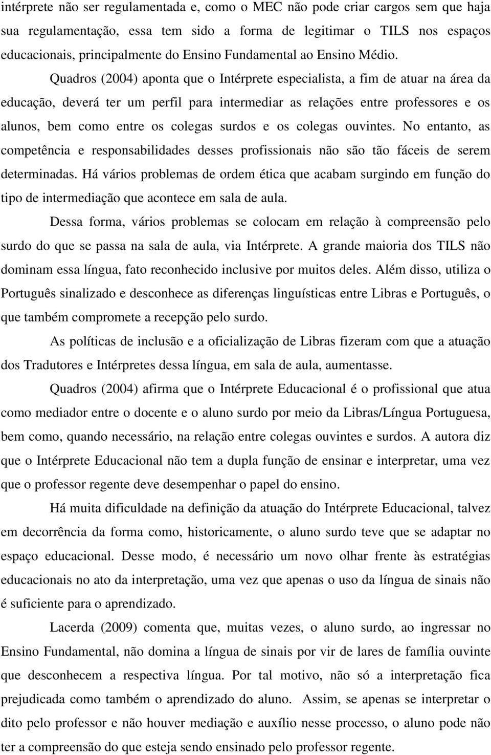 Quadros (2004) aponta que o Intérprete especialista, a fim de atuar na área da educação, deverá ter um perfil para intermediar as relações entre professores e os alunos, bem como entre os colegas