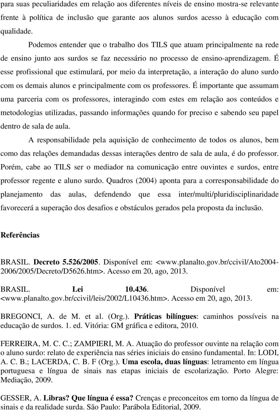 É esse profissional que estimulará, por meio da interpretação, a interação do aluno surdo com os demais alunos e principalmente com os professores.