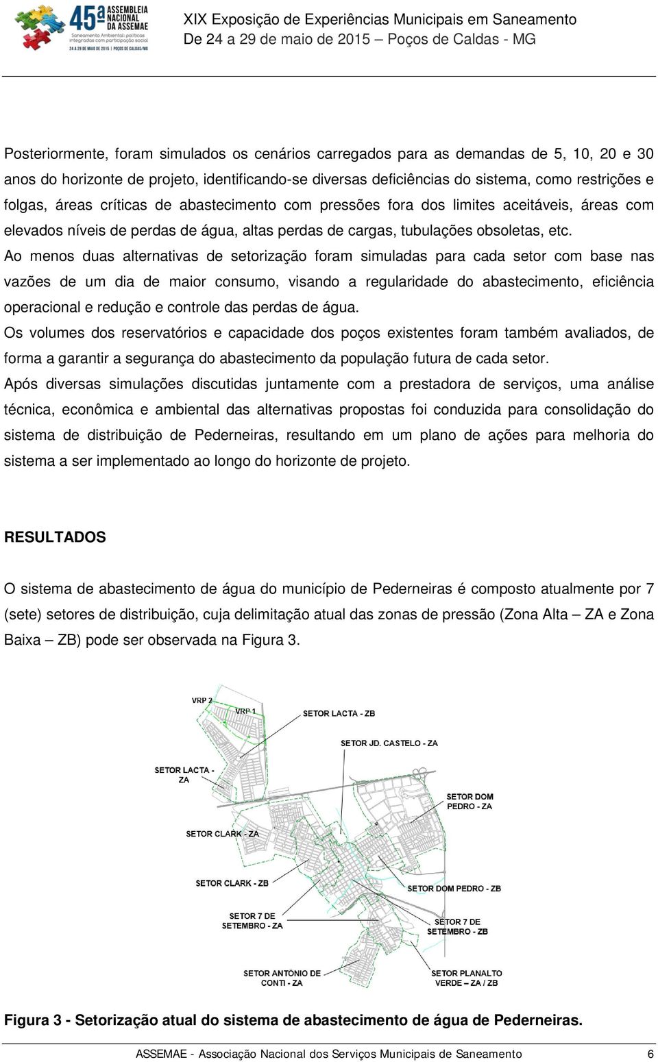 Ao menos duas alternativas de setorização foram simuladas para cada setor com base nas vazões de um dia de maior consumo, visando a regularidade do abastecimento, eficiência operacional e redução e