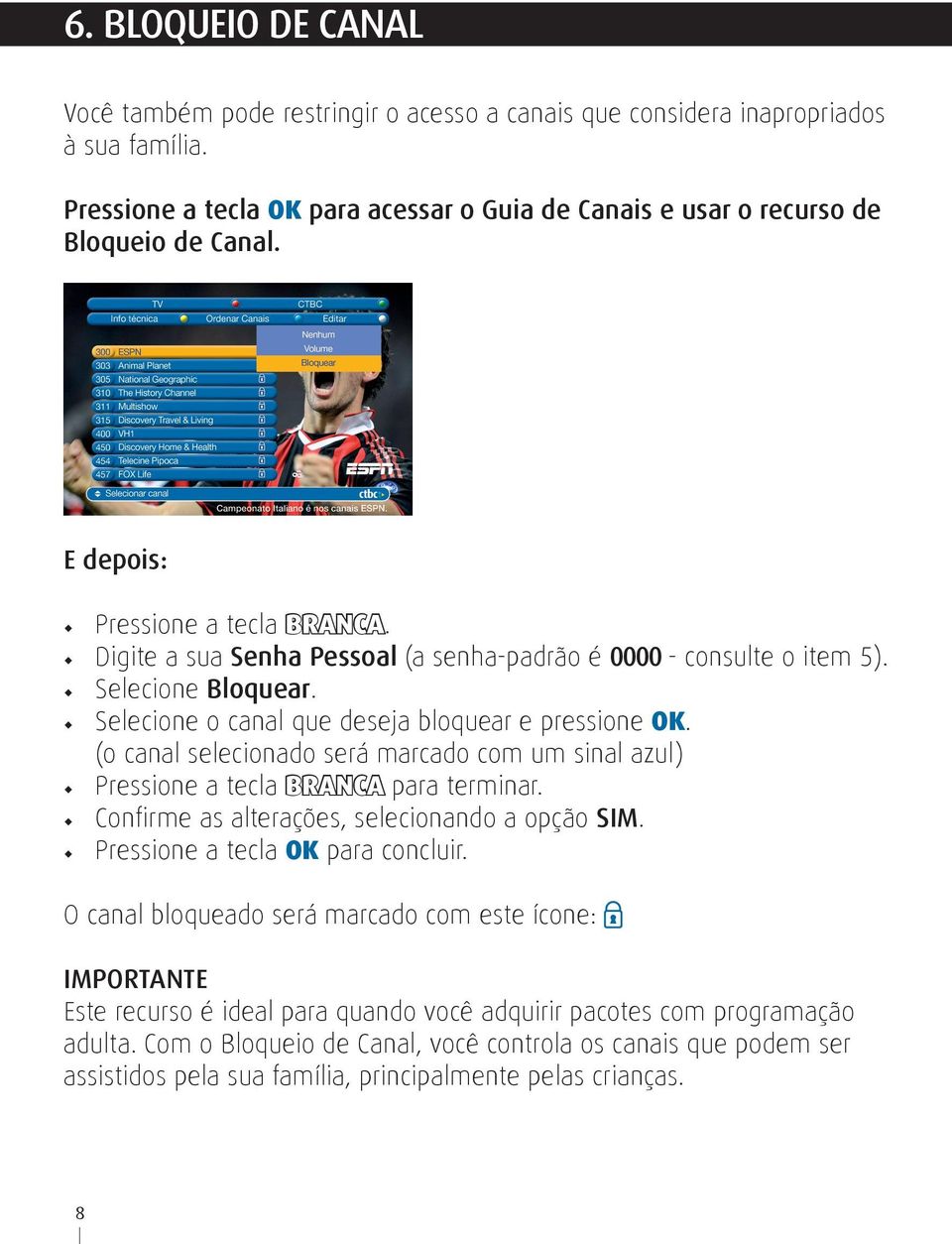 (o canal selecionado será marcado com um sinal azul) Pressione a tecla Branca para terminar. Confirme as alterações, selecionando a opção SIM. Pressione a tecla OK para concluir.