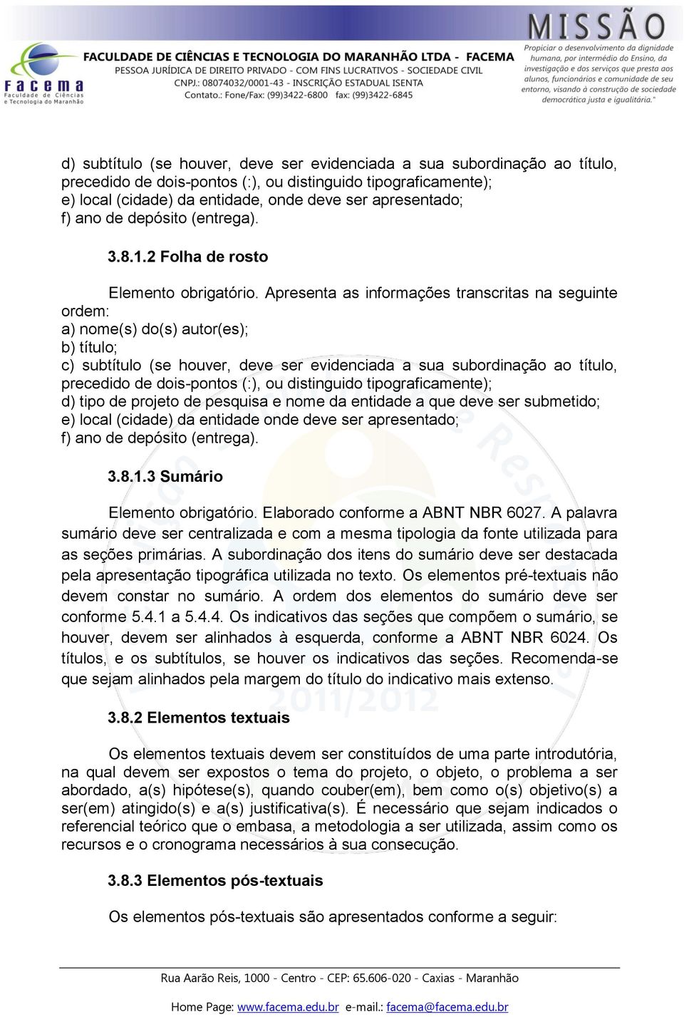 Apresenta as informações transcritas na seguinte ordem: a) nome(s) do(s) autor(es); b) título; c) subtítulo (se houver, deve ser evidenciada a sua subordinação ao título, precedido de dois-pontos