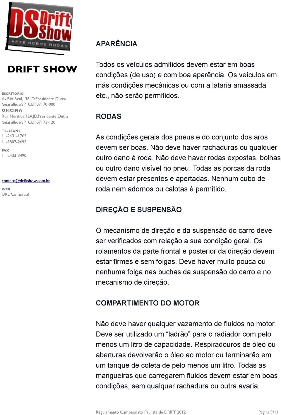 Não deve haver rodas expostas, bolhas ou outro dano visível no pneu. Todas as porcas da roda devem estar presentes e apertadas. Nenhum cubo de roda nem adornos ou calotas é permitido.