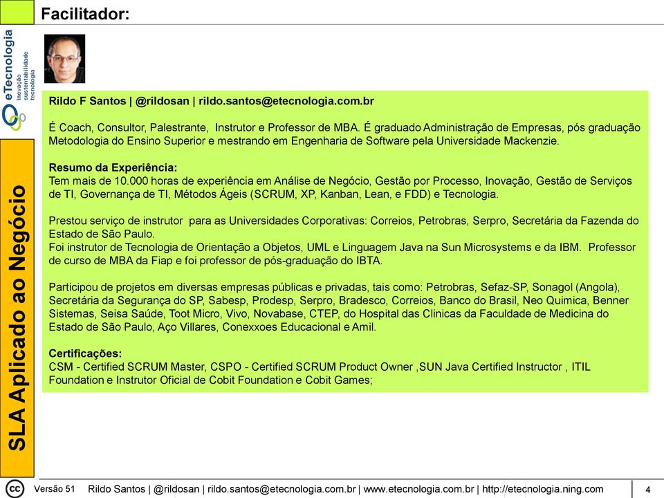 000 horas de experiência em Análise de Negócio, Gestão por Processo, Inovação, Gestão de Serviços de TI, Governança de TI, Métodos Ágeis (SCRUM, XP, Kanban, Lean, e FDD) e Tecnologia.
