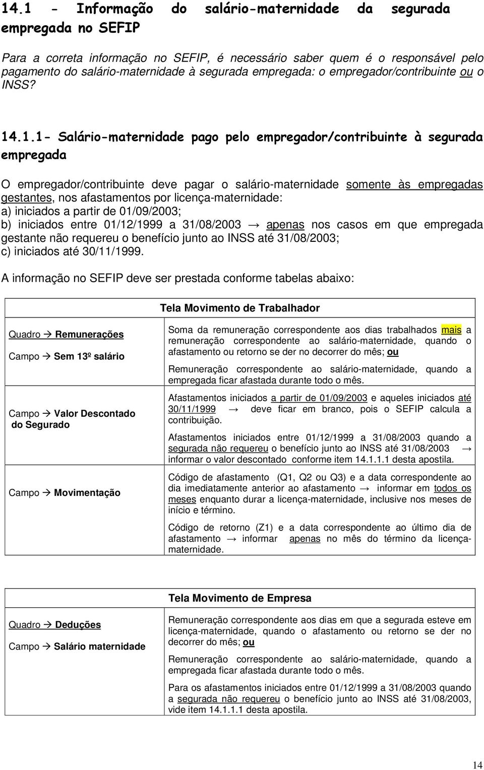 01/09/2003; b) iniciados entre 01/12/1999 a 31/08/2003 apenas nos casos em que empregada gestante não requereu o benefício junto ao INSS até 31/08/2003; c) iniciados até 30/11/1999.