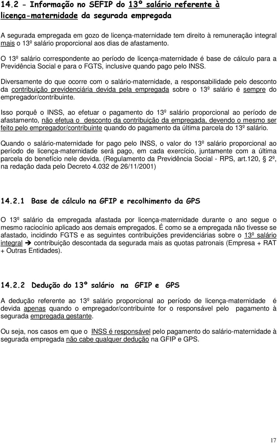 Diversamente do que ocorre com o salário-maternidade, a responsabilidade pelo desconto da contribuição previdenciária devida pela empregada sobre o 13º salário é sempre do empregador/contribuinte.