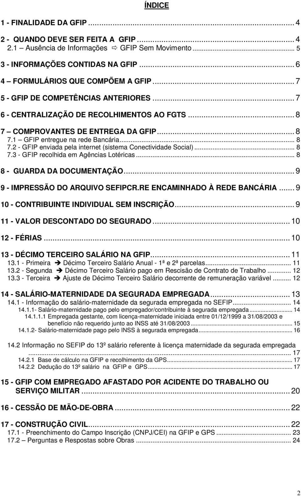 .. 8 7.3 - GFIP recolhida em Agências Lotéricas... 8 8 - GUARDA DA DOCUMENTAÇÃO... 9 9 - IMPRESSÃO DO ARQUIVO SEFIPCR.RE ENCAMINHADO À REDE BANCÁRIA... 9 10 - CONTRIBUINTE INDIVIDUAL SEM INSCRIÇÃO.