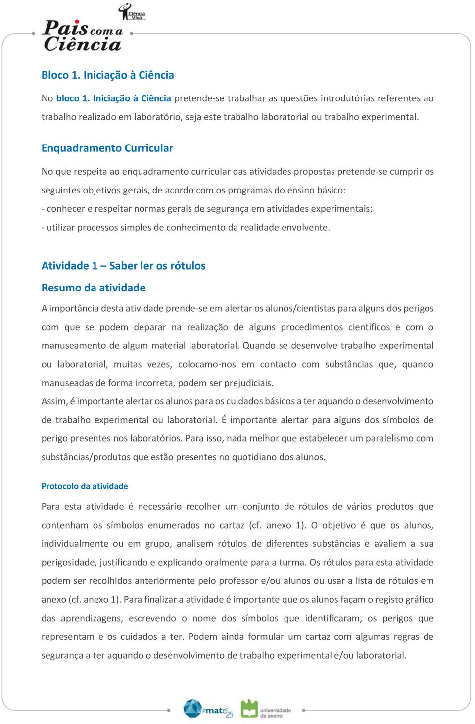 Enquadramento Curricular No que respeita ao enquadramento curricular das atividades propostas pretende-se cumprir os seguintes objetivos gerais, de acordo com os programas do ensino básico: -