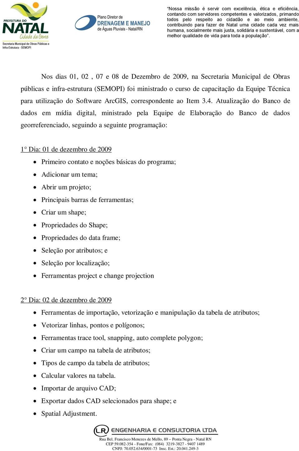 Atualização do Banco de dados em mídia digital, ministrado pela Equipe de Elaboração do Banco de dados georreferenciado, seguindo a seguinte programação: 1 Dia: 01 de dezembro de 2009 Primeiro